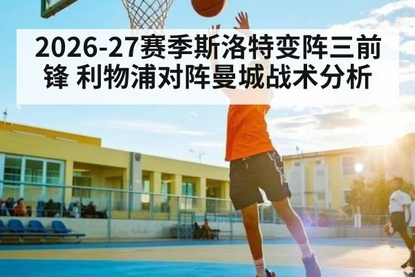 2026-27赛季斯洛特变阵三前锋 利物浦对阵曼城战术分析 - Beplay