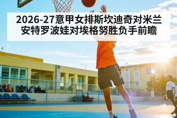 2026-27意甲女排斯坎迪奇对米兰 安特罗波娃对埃格努胜负手前瞻 | Beplay